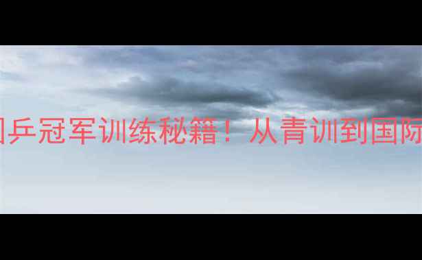 图片 🏆天津国乒冠军训练秘籍！从青训到国际赛场全1