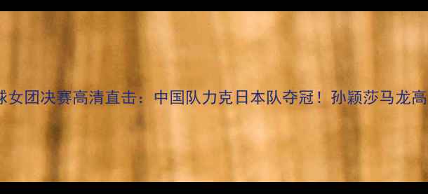 图片 🏆奥运乒乓球女团决赛高清直击：中国队力克日本队夺冠！孙颖莎马龙高光时刻回顾1