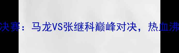 图片 🏆奥运会乒乓球决赛：马龙VS张继科巅峰对决，热血沸腾的经典之战！