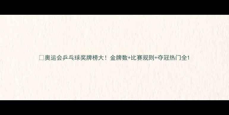 图片 🏆奥运会乒乓球奖牌榜大！金牌数+比赛规则+夺冠热门全1