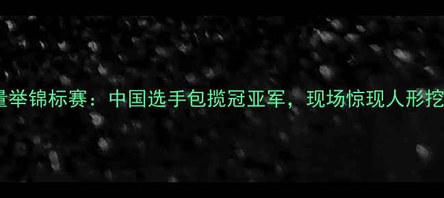 图片 🏆女子力量举锦标赛：中国选手包揽冠亚军，现场惊现人形挖掘机！💪1