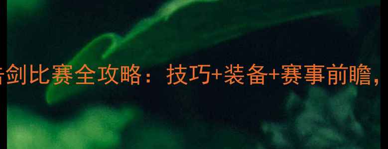图片 🏆女子重剑击剑比赛全攻略：技巧+装备+赛事前瞻，新手必看！2