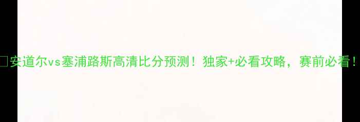 图片 🏆安道尔vs塞浦路斯高清比分预测！独家+必看攻略，赛前必看！