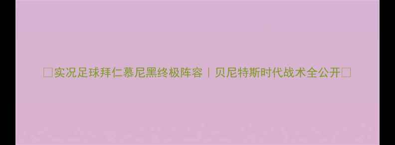 图片 🏆实况足球拜仁慕尼黑终极阵容｜贝尼特斯时代战术全公开🔥