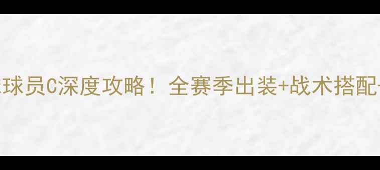 图片 🏆实况足球球员C深度攻略！全赛季出装+战术搭配+隐藏属性1