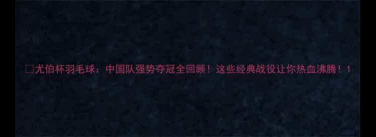 图片 🏆尤伯杯羽毛球：中国队强势夺冠全回顾！这些经典战役让你热血沸腾！1