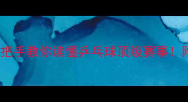 图片 🏆巴黎世乒赛全项目手把手教你读懂乒乓球顶级赛事！附赛程时间表&必看看点