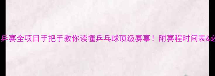 图片 🏆巴黎世乒赛全项目手把手教你读懂乒乓球顶级赛事！附赛程时间表&必看看点1