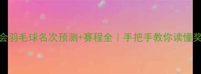 图片 🏆巴黎奥运会羽毛球名次预测+赛程全｜手把手教你读懂奖牌争夺战🌟