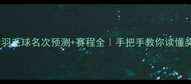 图片 🏆巴黎奥运会羽毛球名次预测+赛程全｜手把手教你读懂奖牌争夺战🌟1