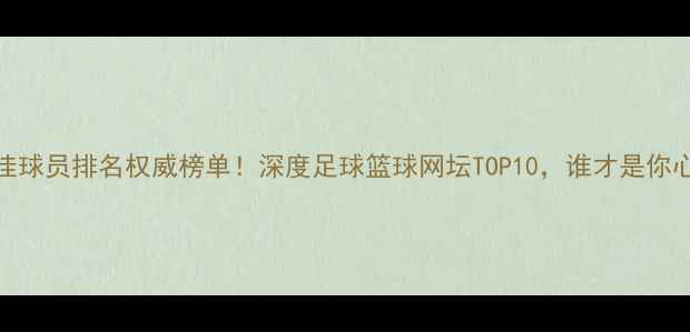 图片 🏆度世界最佳球员排名权威榜单！深度足球篮球网坛TOP10，谁才是你心中的MVP？1