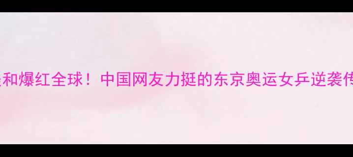 图片 🏆张本美和爆红全球！中国网友力挺的东京奥运女乒逆袭传奇全🏆2