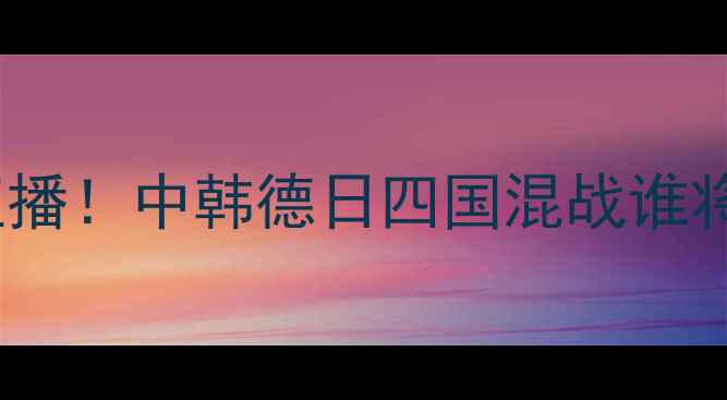 图片 🏆德国VS韩国乒乓球高清直播！中韩德日四国混战谁将夺冠？奥运预选赛看点全2