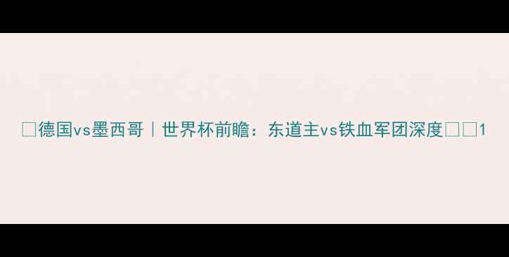 图片 🏆德国vs墨西哥｜世界杯前瞻：东道主vs铁血军团深度🔥⚽1