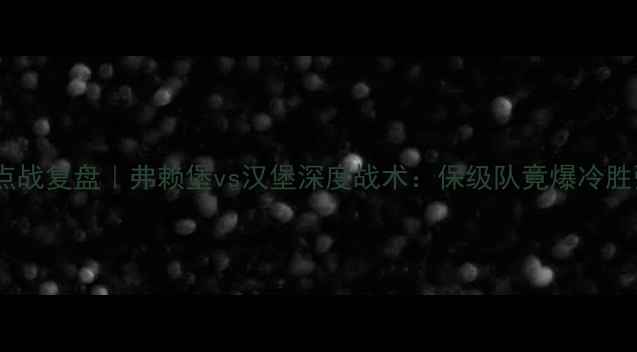 图片 🏆德甲焦点战复盘｜弗赖堡vs汉堡深度战术：保级队竟爆冷胜强敌！🔥1