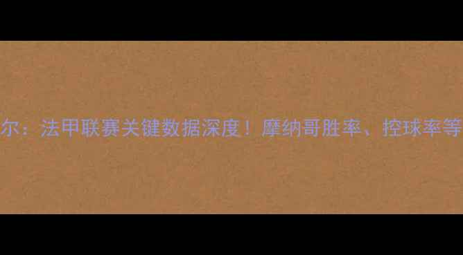 图片 🏆摩纳哥vs里尔：法甲联赛关键数据深度！摩纳哥胜率、控球率等10项核心数据