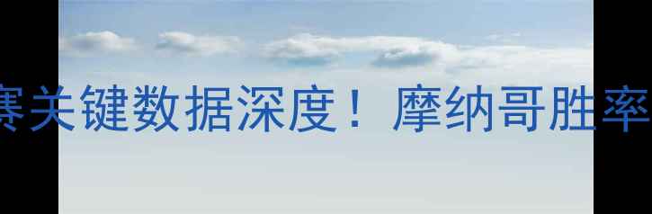 图片 🏆摩纳哥vs里尔：法甲联赛关键数据深度！摩纳哥胜率、控球率等10项核心数据2