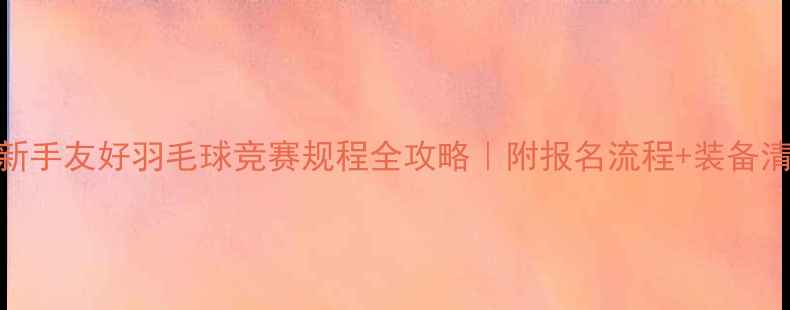 图片 🏆新手友好羽毛球竞赛规程全攻略｜附报名流程+装备清单