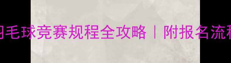 图片 🏆新手友好羽毛球竞赛规程全攻略｜附报名流程+装备清单1