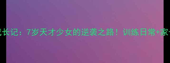 图片 🏆日本乒乓小将成长记：7岁天才少女的逆袭之路！训练日常+家长必看培养秘籍✨