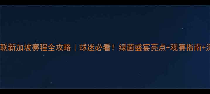 图片 🏆曼联新加坡赛程全攻略｜球迷必看！绿茵盛宴亮点+观赛指南+深度2