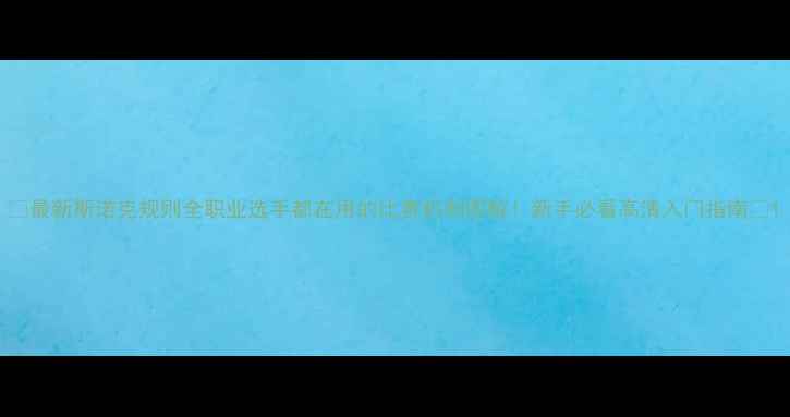 图片 🏆最新斯诺克规则全职业选手都在用的比赛机制图解！新手必看高清入门指南🎯1