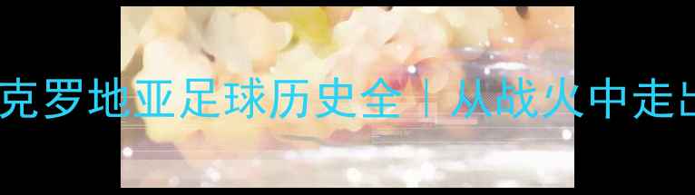 图片 🏆格子军团传奇之路｜克罗地亚足球历史全｜从战火中走出的黄金时代必看攻略2