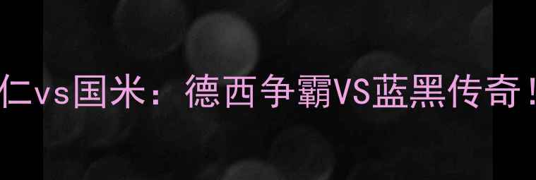 图片 🏆欧冠决赛终极对决拜仁vs国米：德西争霸VS蓝黑传奇！谁将问鼎欧洲之巅？2