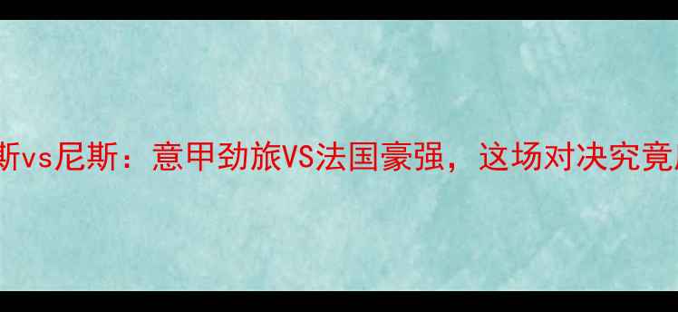 图片 🏆欧冠那不勒斯vs尼斯：意甲劲旅VS法国豪强，这场对决究竟鹿死谁手？🔥1