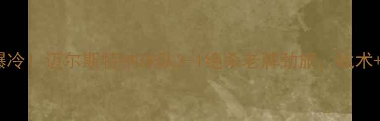 图片 🏆欧洲杯预选赛黑马爆冷！迈尔斯特纳球队3-1绝杀老牌劲旅，战术+观赛攻略全公开🇪🇺2