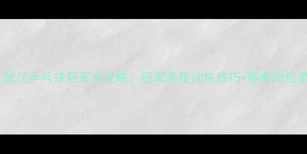 图片 🏆武汉乒乓球冠军全攻略：冠军亲授训练技巧+赛事回忆录1