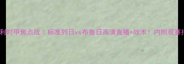 图片 🏆比利时甲焦点战｜标准列日vs布鲁日高清直播+战术！内附观赛指南1
