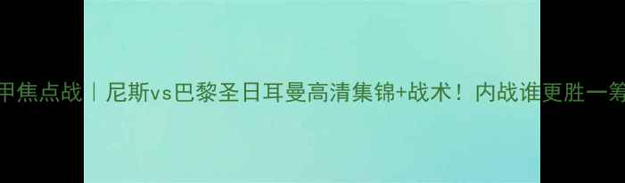 图片 🏆法甲焦点战｜尼斯vs巴黎圣日耳曼高清集锦+战术！内战谁更胜一筹？🔥