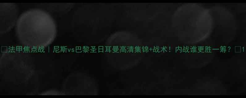 图片 🏆法甲焦点战｜尼斯vs巴黎圣日耳曼高清集锦+战术！内战谁更胜一筹？🔥1