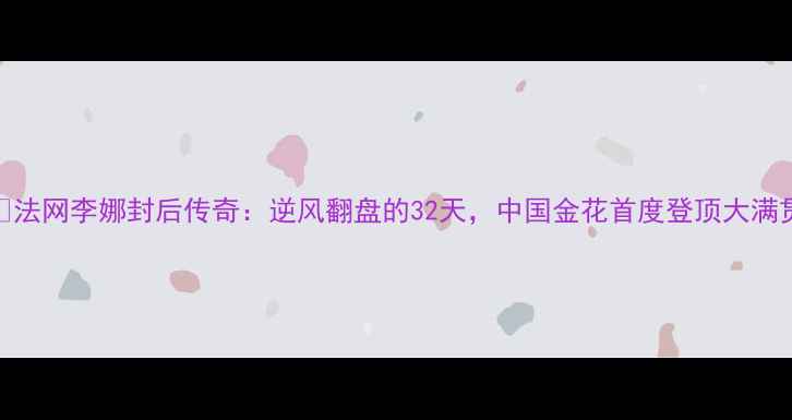 图片 🏆法网李娜封后传奇：逆风翻盘的32天，中国金花首度登顶大满贯