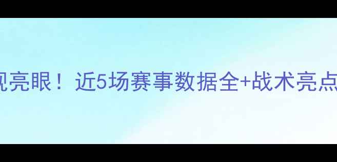 图片 🏆波兰队国际赛场表现亮眼！近5场赛事数据全+战术亮点解读（附比赛集锦）1