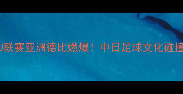 图片 🏆湘南vs鹿岛鹿角｜日本J联赛亚洲德比燃爆！中日足球文化碰撞，这场对决你押注哪边？