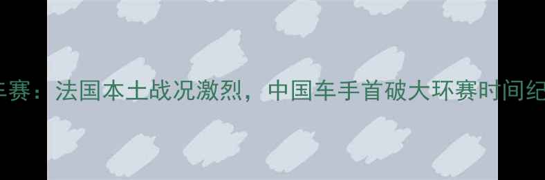 图片 🏆环法自行车赛：法国本土战况激烈，中国车手首破大环赛时间纪录🇨🇳🇫🇷1