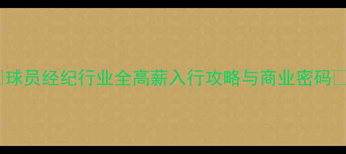 图片 🏆球员经纪行业全高薪入行攻略与商业密码💼2
