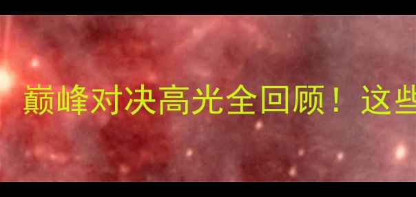 图片 🏆球员锦标赛决赛：巅峰对决高光全回顾！这些瞬间让你热血沸腾