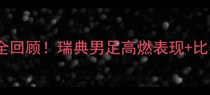 图片 🏆瑞典欧洲杯预选赛全回顾！瑞典男足高燃表现+比赛亮点，值得收藏！1