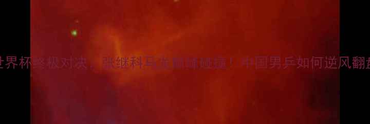 图片 🏆男乒世界杯终极对决：张继科马龙巅峰碰撞！中国男乒如何逆风翻盘登顶？