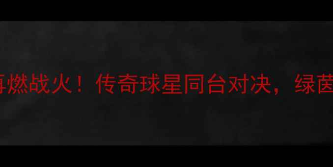 图片 🏆皇马vs巴萨元老赛30年恩怨再燃战火！传奇球星同台对决，绿茵场上的国家德比到底有多燃？1