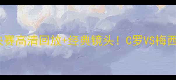 图片 🏆皇马vs拜仁欧冠决赛高清回放+经典镜头！C罗VS梅西巅峰对决全记录🔥1