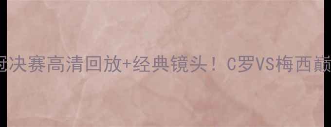 图片 🏆皇马vs拜仁欧冠决赛高清回放+经典镜头！C罗VS梅西巅峰对决全记录🔥2