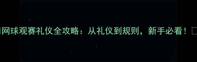 图片 🏆网球观赛礼仪全攻略：从礼仪到规则，新手必看！🎾1