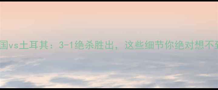 图片 🏆美国vs土耳其：3-1绝杀胜出，这些细节你绝对想不到！1