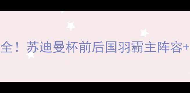 图片 🏆羽毛球世界排名全！苏迪曼杯前后国羽霸主阵容+林丹谢杏桃巅峰期