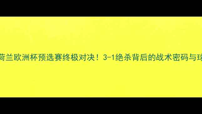 图片 🏆西班牙vs荷兰欧洲杯预选赛终极对决！3-1绝杀背后的战术密码与球星高光全⚽