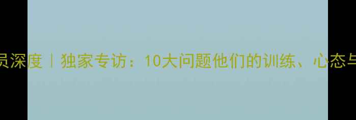 图片 🏆赛季MVP球员深度｜独家专访：10大问题他们的训练、心态与冠军秘诀！2